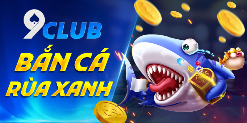 Bắn Cá Rùa Xanh 9Club – Thế Giới Hấp Dẫn Trong Tầm Tay