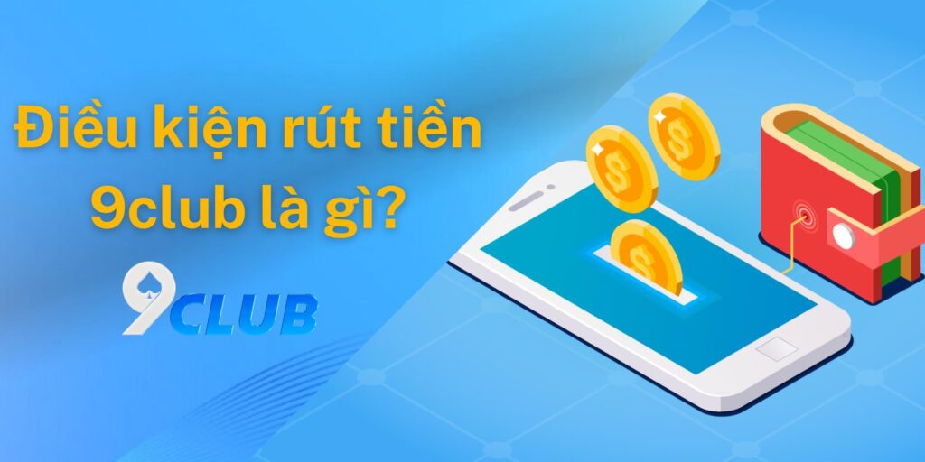 Cần đáp ứng những điều kiện rút tiền 9club nào