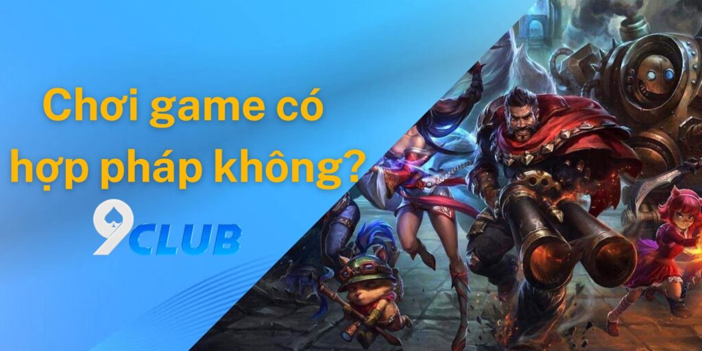 Chơi game liên minh huyền thoại 9club có hợp pháp không