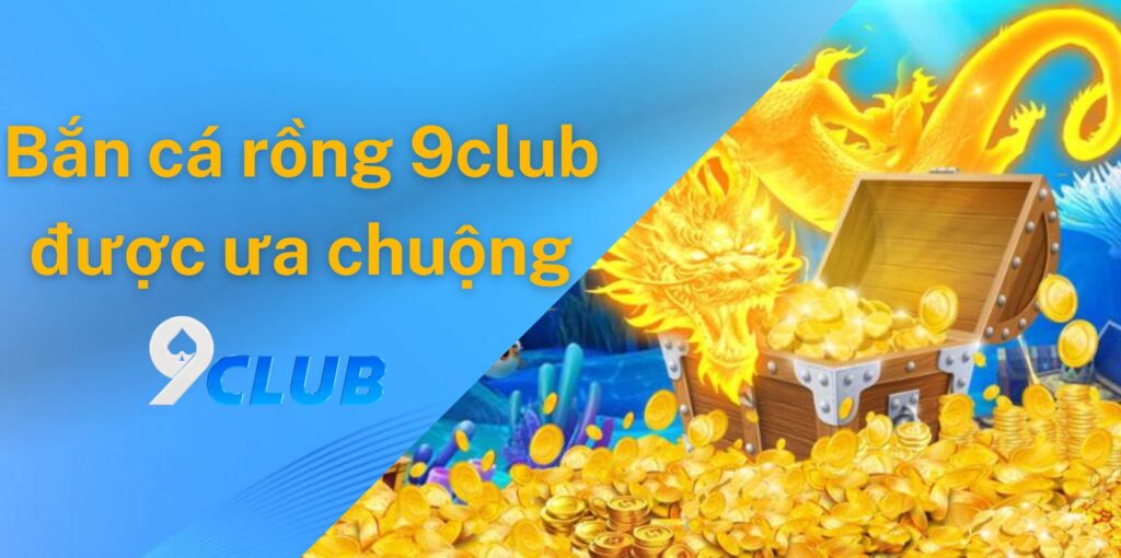 Game bắn cá rồng 9club được ưa chuộng