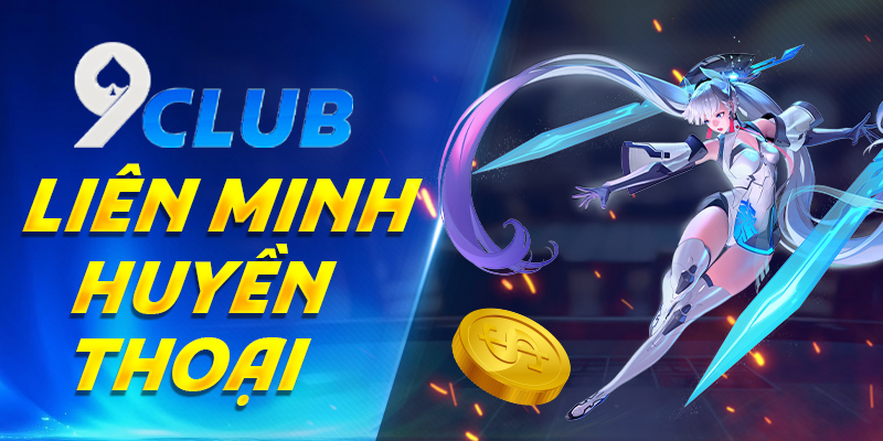 Liên minh huyền thoại 9club – Sân chơi hấp dẫn cho game thủ LOL