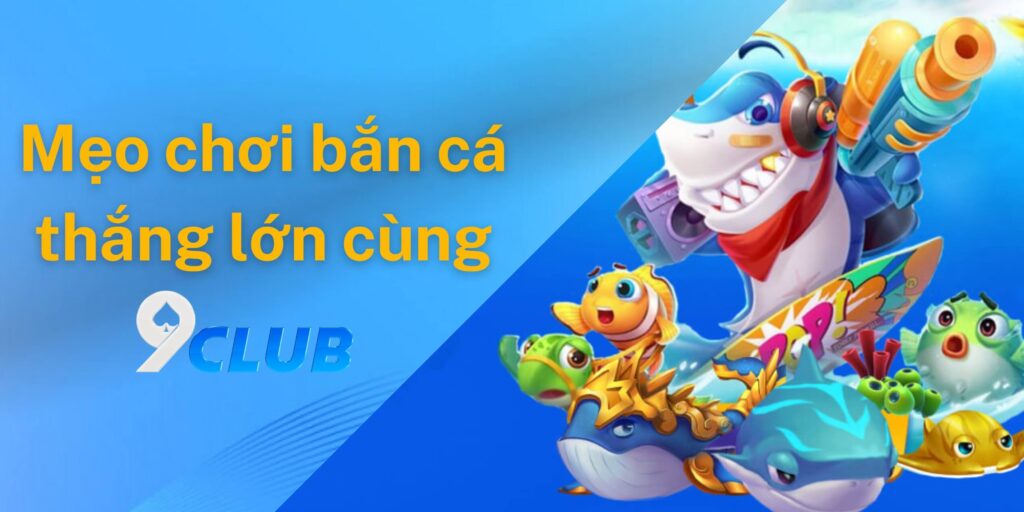 Mẹo chơi bắn cá thắng lớn tại 9club