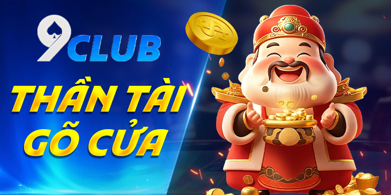 Thần Tài Gõ Cửa 9Club: Cơ Hội Trúng Lớn Gõ Cửa Nhà Bạn!