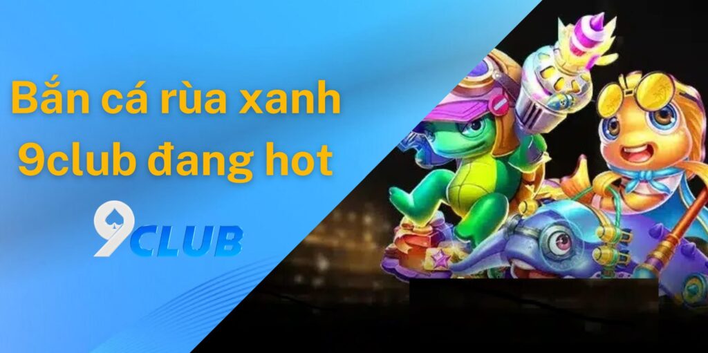 Vì sao game bắn cá rùa xanh 9club đang hot